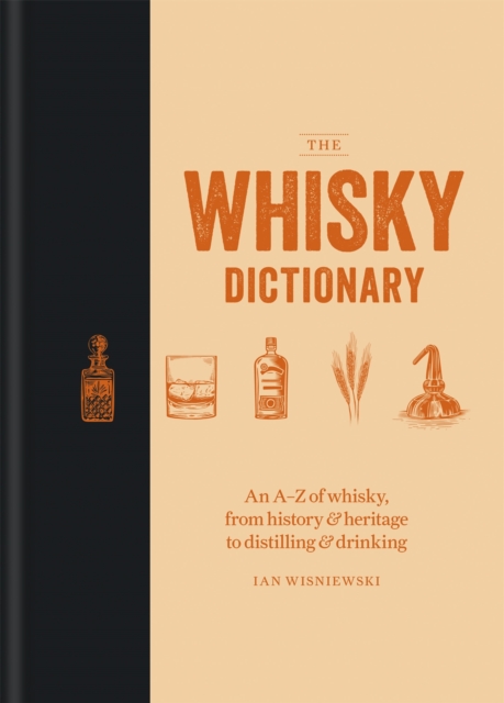The Whisky Dictionary : An A-Z of whisky, from history & heritage to distilling & drinking, Hardback Book
