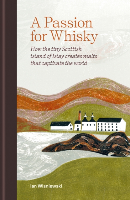 A Passion for Whisky : How the Tiny Scottish Island of Islay Creates Malts that Captivate the World, EPUB eBook