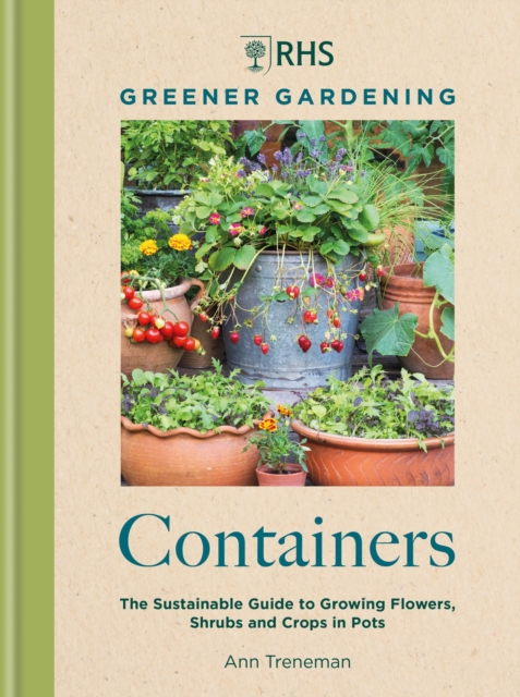 RHS Greener Gardening: Containers : the sustainable guide to growing flowers, shrubs and crops in pots, Hardback Book