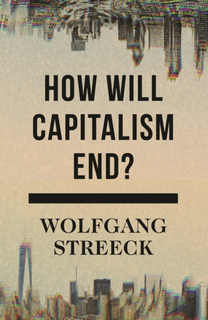 How Will Capitalism End? : Essays on a Failing System, EPUB eBook