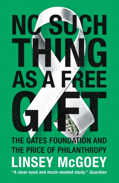 No Such Thing as a Free Gift : The Gates Foundation and the Price of Philanthropy, Paperback / softback Book