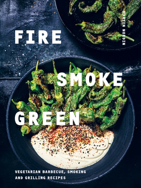 Fire, Smoke, Green : Vegetarian Barbecue, Smoking and Grilling Recipes, Hardback Book
