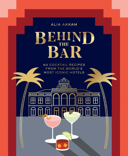 Behind the Bar : 50 Cocktail Recipes from the World's Most Iconic Hotels, Hardback Book