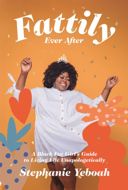 Fattily Ever After : A Black Fat Girl's Guide to Living Life Unapologetically, Hardback Book