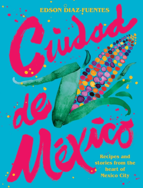 Ciudad de Mexico : Recipes and Stories from the Heart of Mexico City, Hardback Book