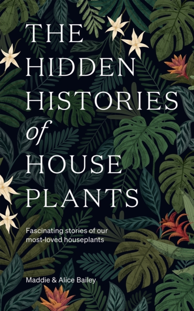 The Hidden Histories of Houseplants : Fascinating Stories of Our Most-Loved Houseplants, EPUB eBook