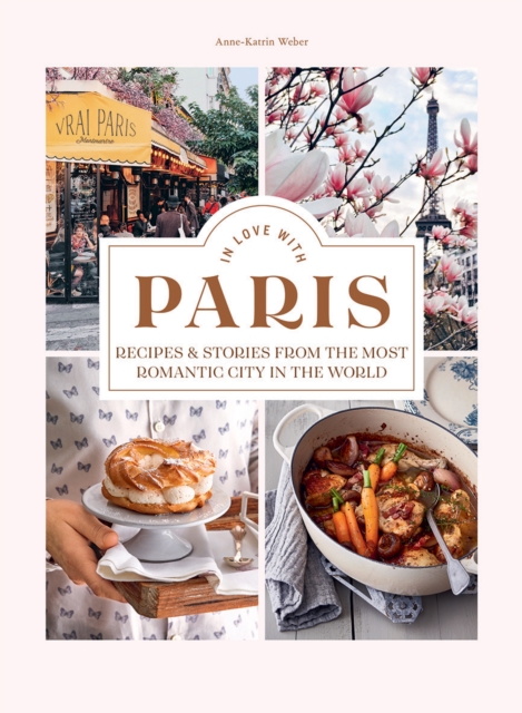 In Love with Paris : Recipes & Stories From The Most Romantic City In The World, Hardback Book
