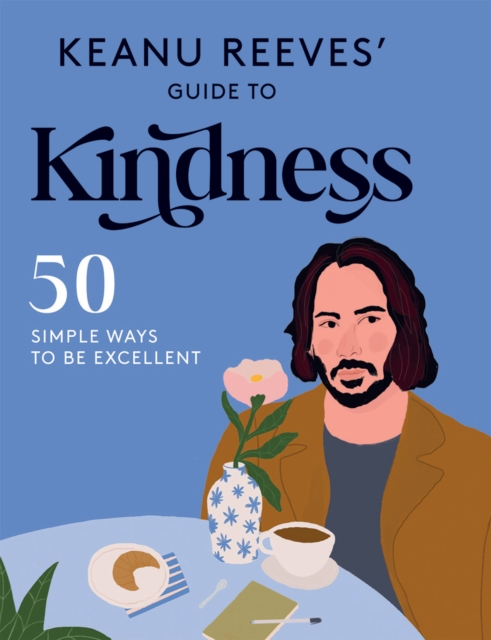 Keanu Reeves' Guide to Kindness : 50 Simple Ways to Be Excellent, Hardback Book