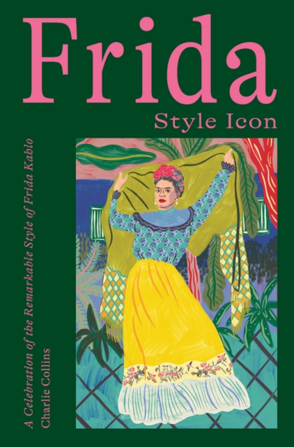 Frida: Style Icon : A Celebration of the Remarkable Style of Frida Kahlo, Hardback Book