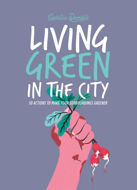 Living Green in the City : 50 Actions to Make Your Surroundings Greener, Hardback Book