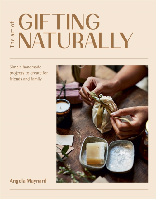 The Art of Gifting Naturally : Simple, Handmade Projects to Create for Friends and Family, Hardback Book
