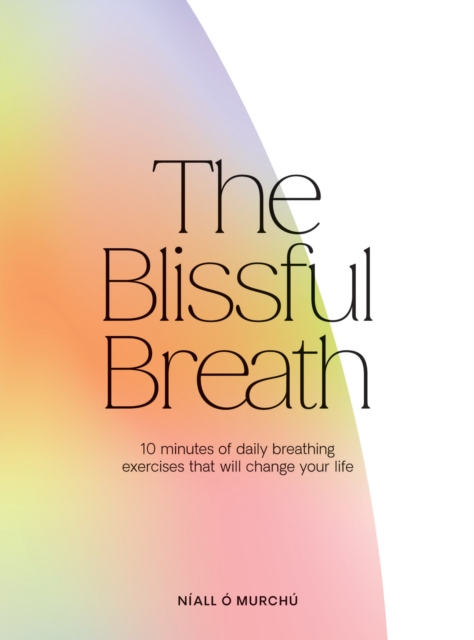 The Blissful Breath : 10 Minutes of Daily Breathing Exercises That Will Change Your Life, EPUB eBook
