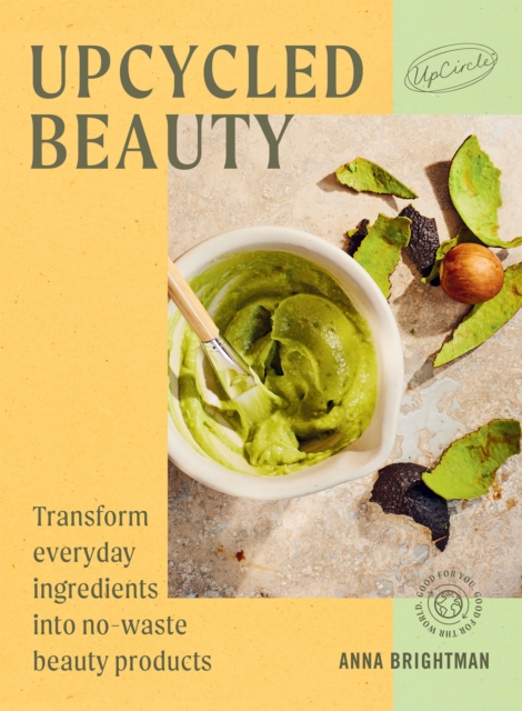 UpCycled Beauty : Transform Everyday Ingredients into No-Waste Beauty Products, EPUB eBook