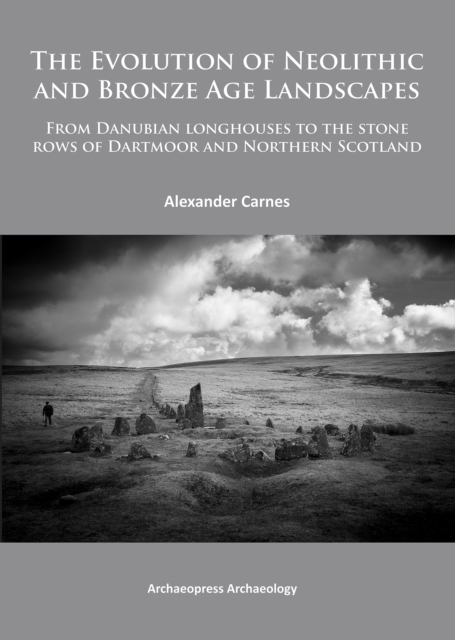 The Evolution of Neolithic and Bronze Age Landscapes : from Danubian Longhouses to the Stone Rows of Dartmoor and Northern Scotland, Paperback / softback Book