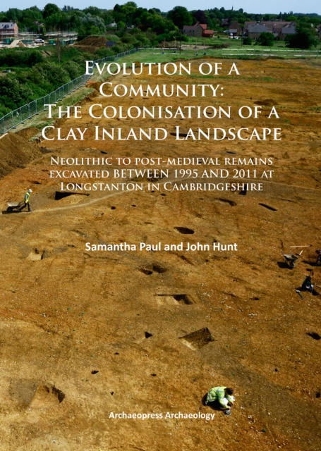 Evolution of a Community: The Colonisation of a Clay Inland Landscape : Neolithic to post-medieval remains excavated over sixteen years at Longstanton in Cambridgeshire, Paperback / softback Book