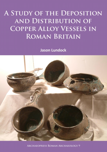 A Study of the Deposition and Distribution of Copper Alloy Vessels in Roman Britain, Paperback / softback Book