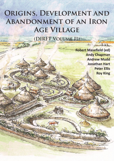 Origins, Development and Abandonment of an Iron Age Village : Further Archaeological Investigations for the Daventry International Rail Freight Terminal, Crick & Kilsby, Northamptonshire 1993-2013 (DI, Paperback / softback Book