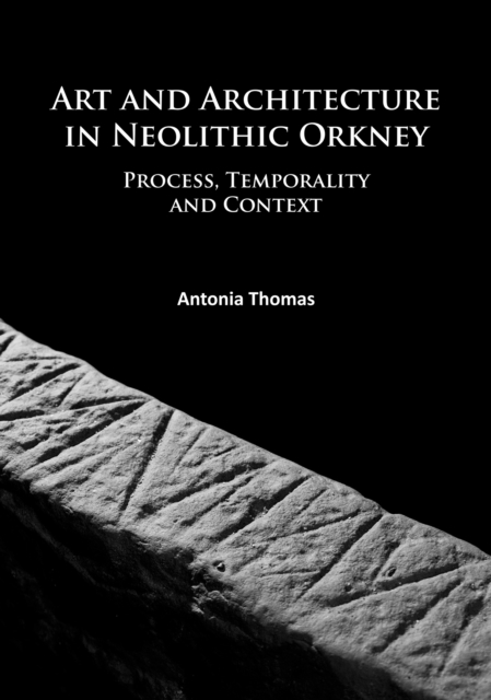 Art and Architecture in Neolithic Orkney : Process, Temporality and Context, Paperback / softback Book