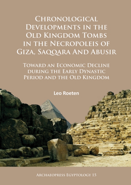 Chronological Developments in the Old Kingdom Tombs in the Necropoleis of Giza, Saqqara and Abusir : Toward an Economic Decline during the Early Dynastic Period and the Old Kingdom, Paperback / softback Book