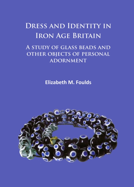 Dress and Identity in Iron Age Britain : A study of glass beads and other objects of personal adornment, Paperback / softback Book