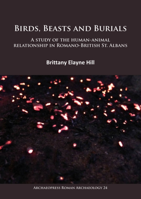 Birds, Beasts and Burials: A study of the human-animal relationship in Romano-British St. Albans, Paperback / softback Book
