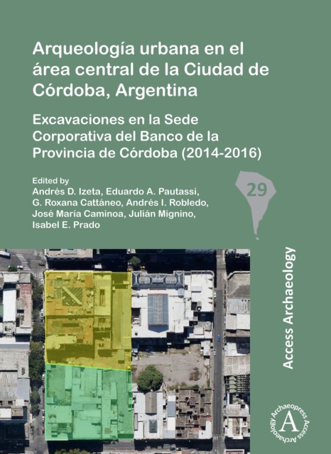 Arqueologia urbana en el area central de la Ciudad de Cordoba, Argentina : Excavaciones en la Sede Corporativa del Banco de la Provincia de Cordoba (2014-2016), Paperback / softback Book