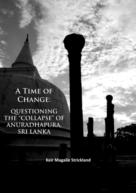 A Time of Change: Questioning the "Collapse" of Anuradhapura, Sri Lanka, Paperback / softback Book