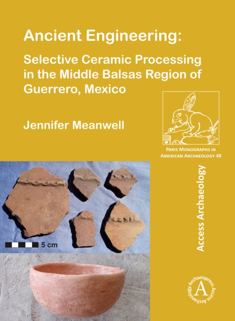 Ancient Engineering: Selective Ceramic Processing in the Middle Balsas Region of Guerrero, Mexico, Paperback / softback Book