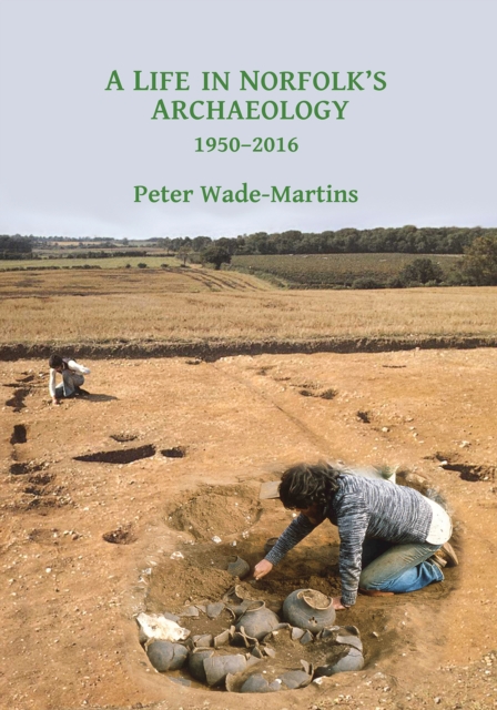 A Life in Norfolk's Archaeology: 1950-2016 : Archaeology in an arable landscape, Paperback / softback Book