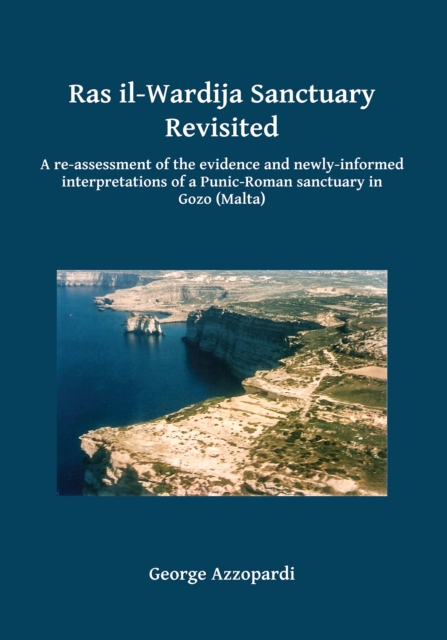 Ras il-Wardija Sanctuary Revisited : A re-assessment of the evidence and newly informed interpretations of a Punic-Roman sanctuary in Gozo (Malta), Paperback / softback Book