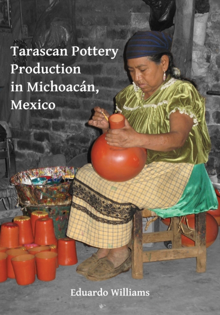 Tarascan Pottery Production in Michoacan, Mexico : An Ethnoarchaeological Perspective, PDF eBook