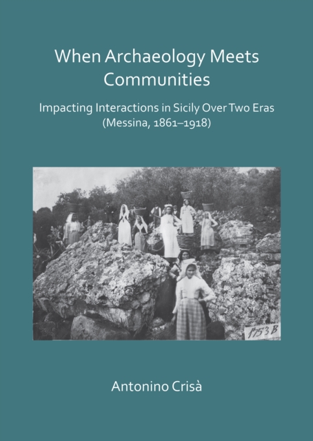 When Archaeology Meets Communities: Impacting Interactions in Sicily over Two Eras (Messina, 1861-1918), Paperback / softback Book