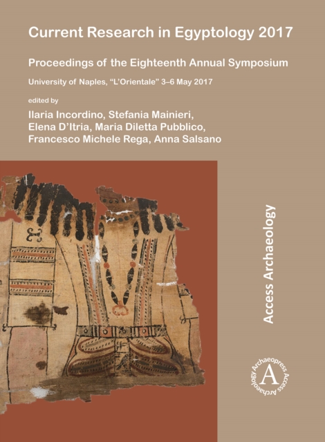 Current Research in Egyptology 2017 : Proceedings of the Eighteenth Annual Symposium: University of Naples, "L'Orientale" 3-6 May 2017, Paperback / softback Book