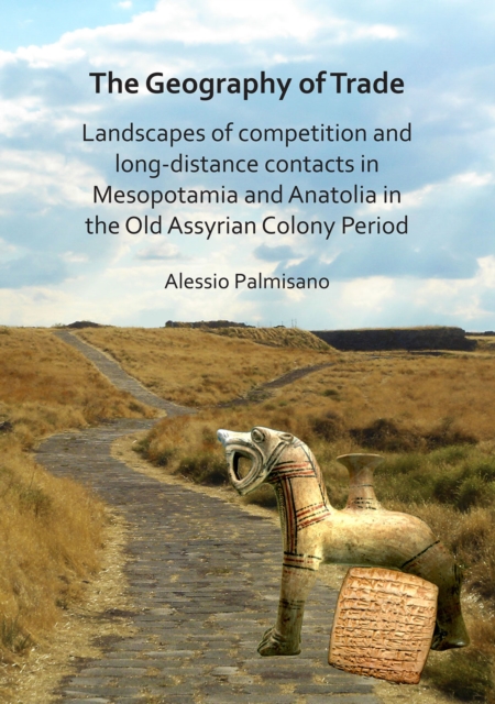 The Geography of Trade: Landscapes of competition and long-distance contacts in Mesopotamia and Anatolia in the Old Assyrian Colony Period, Paperback / softback Book