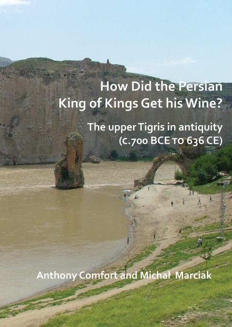 How did the Persian King of Kings Get His Wine? The upper Tigris in antiquity (c.700 BCE to 636 CE), PDF eBook