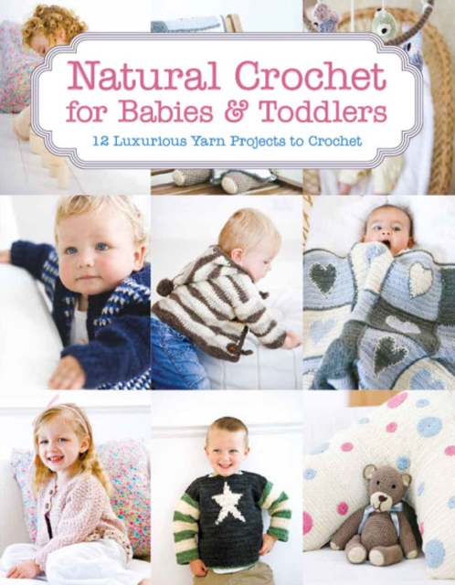 Natural Crochet for Babies & Toddlers : 12 Luxurious Yarn Projects to Crochet, Paperback / softback Book