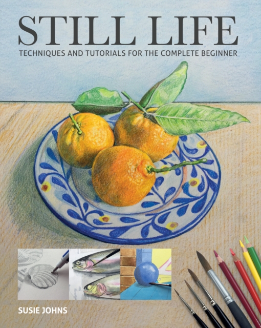 Still Life : Techniques and Tutorials for the Complete Beginner, Paperback / softback Book