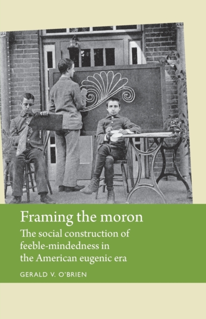 Framing the Moron : The Social Construction of Feeble-Mindedness in the American Eugenic Era, Paperback / softback Book