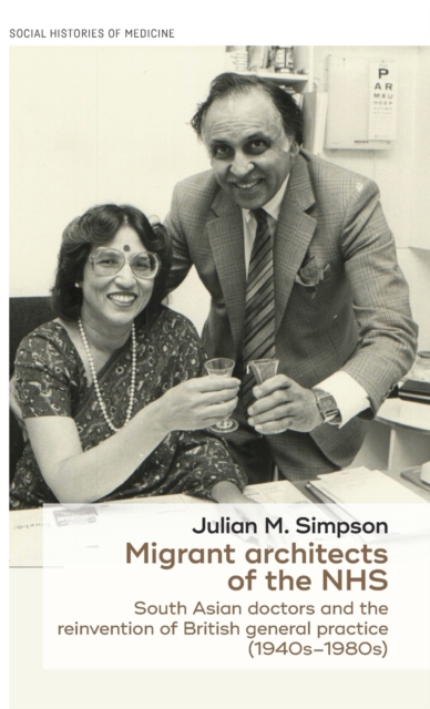 Migrant Architects of the NHS : South Asian Doctors and the Reinvention of British General Practice (1940s-1980s), Hardback Book