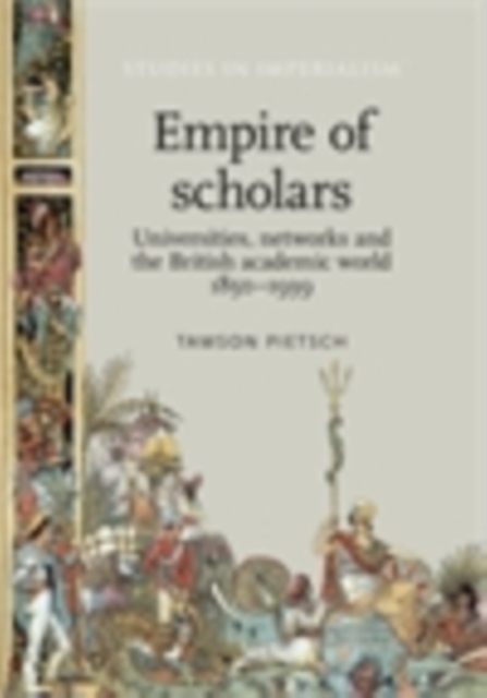 Empire of scholars : Universities, networks and the British academic world, 1850-1939, PDF eBook