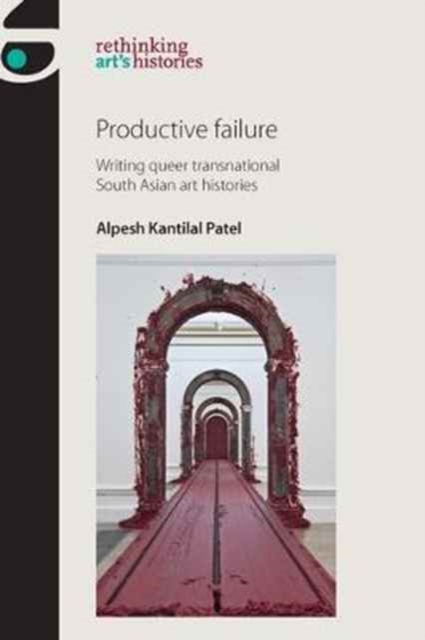 Productive Failure : Writing Queer Transnational South Asian Art Histories, Hardback Book