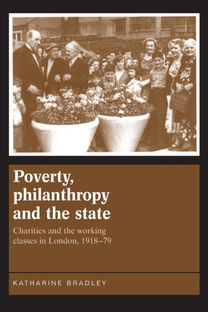 Poverty, Philanthropy and the State : Charities and the Working Classes in London, 1918-79, Paperback / softback Book