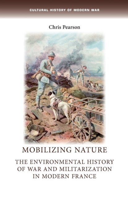Mobilizing Nature : The Environmental History of War and Militarization in Modern France, Paperback / softback Book