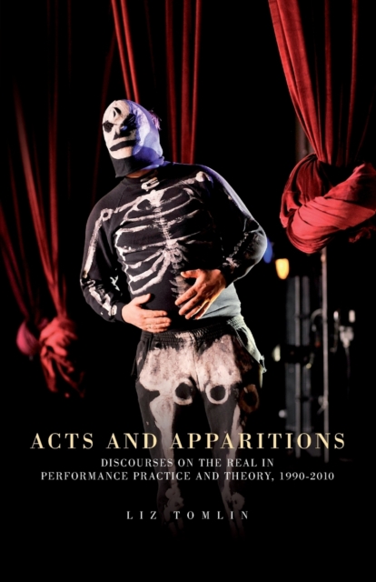 Acts and Apparitions : Discourses on the Real in Performance Practice and Theory, 1990-2010, Paperback / softback Book