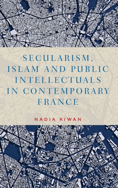 Secularism, Islam and Public Intellectuals in Contemporary France, Hardback Book