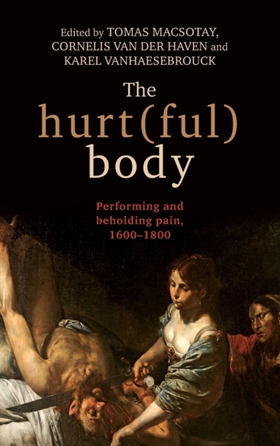 The Hurt(Ful) Body : Performing and Beholding Pain, 1600-1800, Hardback Book