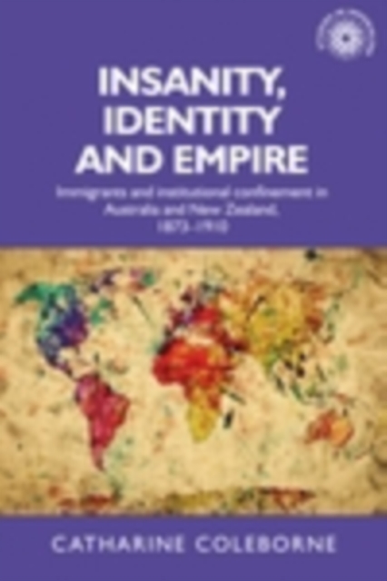 Insanity, Identity and Empire : Immigrants and institutional confinement in Australia and New Zealand, 1873-1910, PDF eBook