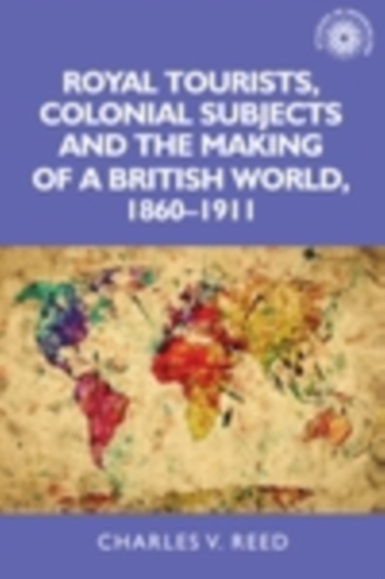 Royal tourists, colonial subjects and the making of a British world, 1860-1911, EPUB eBook