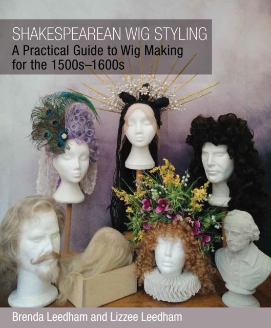 Shakespearean Wig Styling : A Practical Guide to Wig Making for the 1500s-1600s, Paperback / softback Book
