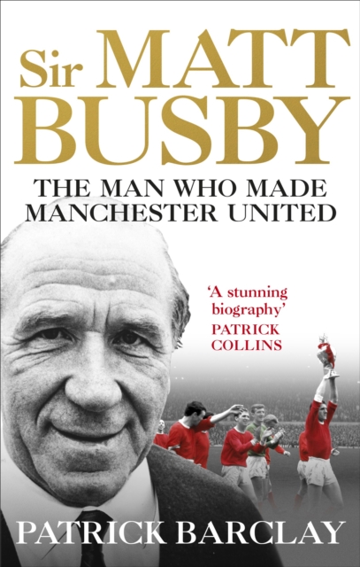 Sir Matt Busby : The Man Who Made a Football Club, Paperback / softback Book